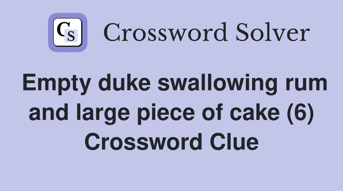 Empty duke swallowing rum and large piece of cake (6) Crossword Clue
